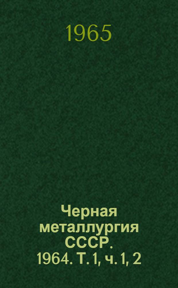 Черная металлургия СССР. 1964. Т. 1, ч. 1, 2