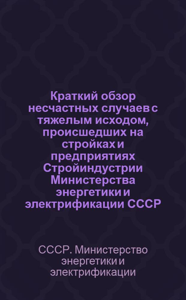 Краткий обзор несчастных случаев с тяжелым исходом, происшедших на стройках и предприятиях Стройиндустрии Министерства энергетики и электрификации СССР