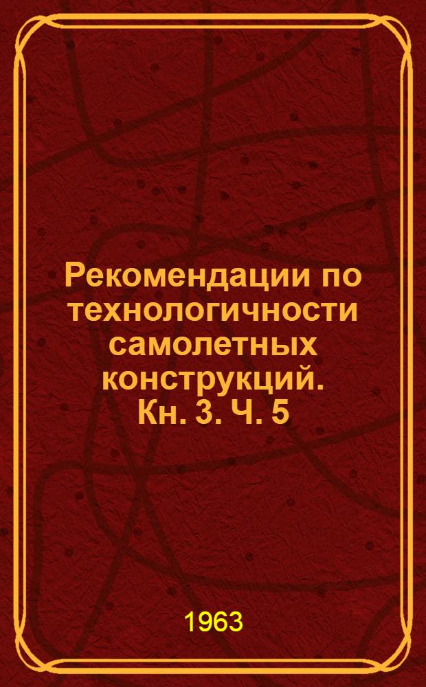 Рекомендации по технологичности самолетных конструкций. Кн. 3. Ч. 5 : Применение неметаллических материалов. Ч. 7. Техника безопасности. Ч. 6. Методы и средства контроля. Ч. 8. Конструкции и экономика