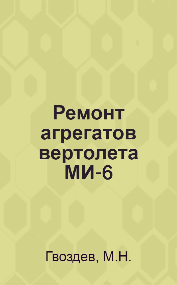 Ремонт агрегатов вертолета МИ-6 : [В 4 кн.] Кн. 1-. Кн. 4 : Ремонт мультипликатора блока вентилятора, карданного вала, привода вентилятора и тормоза несущего винта