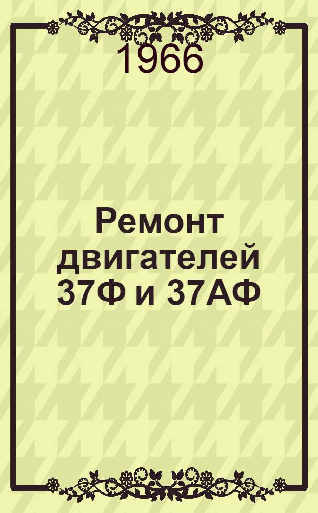 Ремонт двигателей 37Ф и 37АФ : Ч. 1-. Ч. 16 : Ремонт, сборка и испытание узлов двигателей 37Ф, 37Ф2, 37АФ, 37 АФ2 и 37В