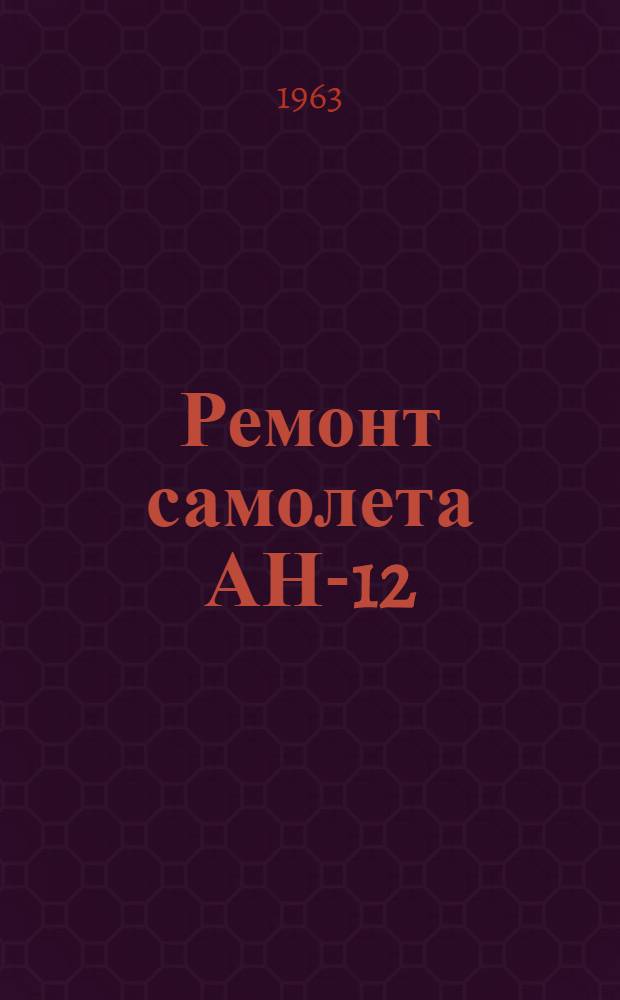 Ремонт самолета АН-12 : [В 6 ч.] Ч. 1-6. Ч. 5 : Регулировка и испытание авиационного оборудования