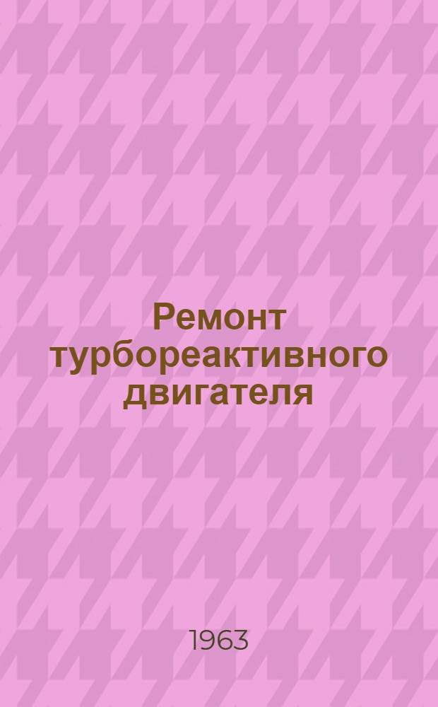 Ремонт турбореактивного двигателя : Кн. 1-. Кн. 7 : Сборка компрессора. турбины, камеры сгорания, фронтового устройства и регулируемого сопла