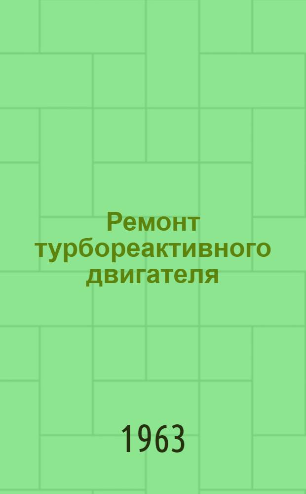 Ремонт турбореактивного двигателя : Кн. 1-. Кн. 10 : Испытание, консервация и упаковка двигателя