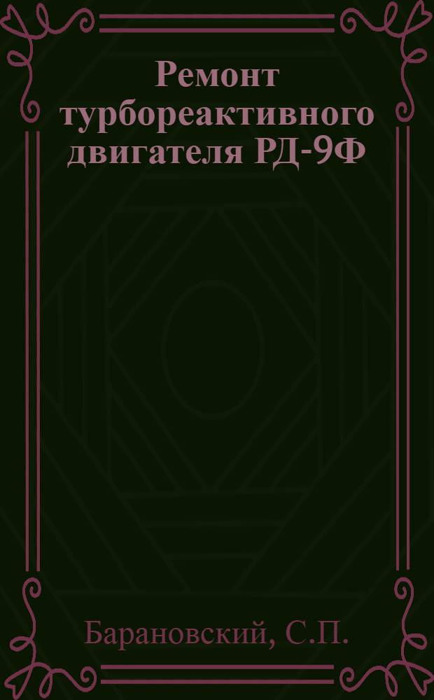 Ремонт турбореактивного двигателя РД-9Ф : [В 5 кн.] Кн. 1-. Кн. 1 : Разборка, промывка и дефекация узлов, агрегатов и деталей