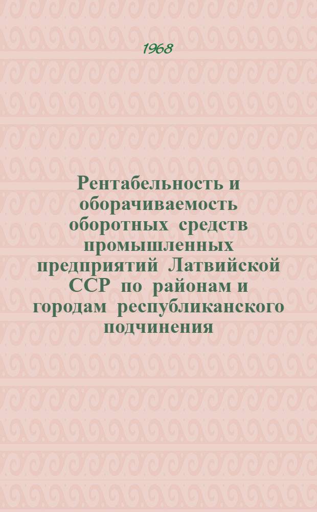 Рентабельность и оборачиваемость оборотных средств промышленных предприятий Латвийской ССР по районам и городам республиканского подчинения...