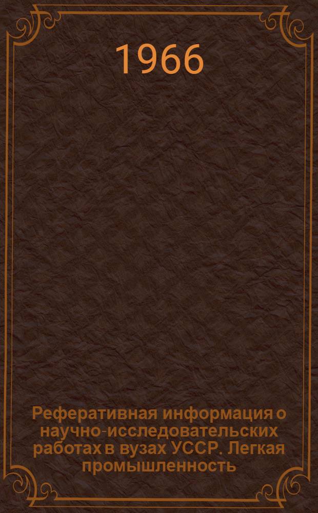 Реферативная информация о научно-исследовательских работах в вузах УССР. Легкая промышленность