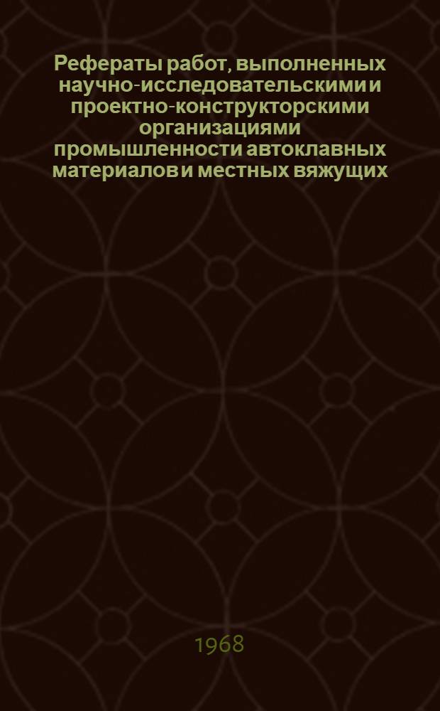 Рефераты работ, выполненных научно-исследовательскими и проектно-конструкторскими организациями промышленности автоклавных материалов и местных вяжущих