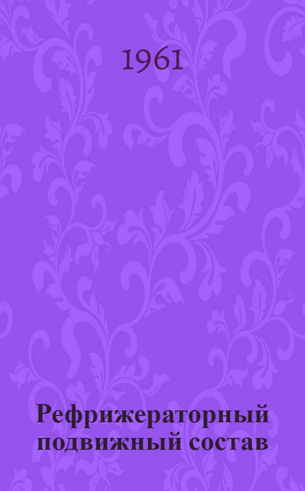 Рефрижераторный подвижный состав : [Материалы семинара] 1-. 1 : Перевозка скоропортящихся грузов в железнодорожных вагонах с машинным охлаждением и электрическим отоплением