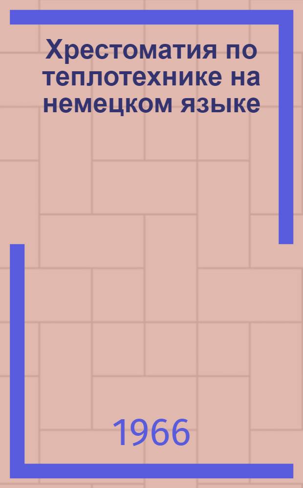 Хрестоматия по теплотехнике на немецком языке : Ч. 1-. Ч. 1 : Термодинамика и теплотехника, двигатели внутреннего сгорания, атомные реакторы
