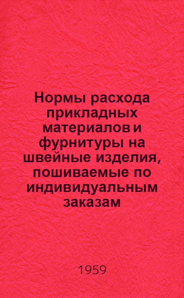 Нормы расхода прикладных материалов и фурнитуры на швейные изделия, пошиваемые по индивидуальным заказам : Утв. 19/VIII 1959 г.