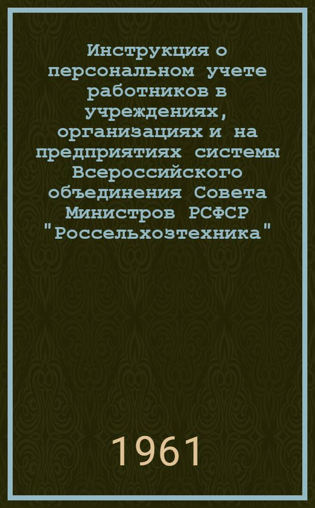 Инструкция о персональном учете работников в учреждениях, организациях и на предприятиях системы Всероссийского объединения Совета Министров РСФСР "Россельхозтехника"