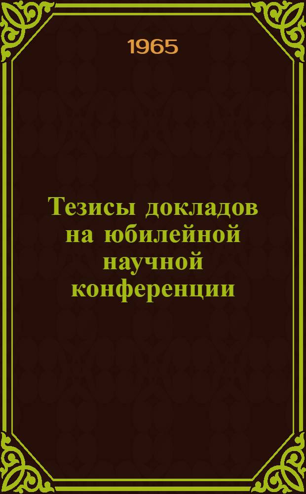 Тезисы докладов на юбилейной научной конференции : [1]-. [5] : Секция растениеводства. 30 ноября 1965 г.