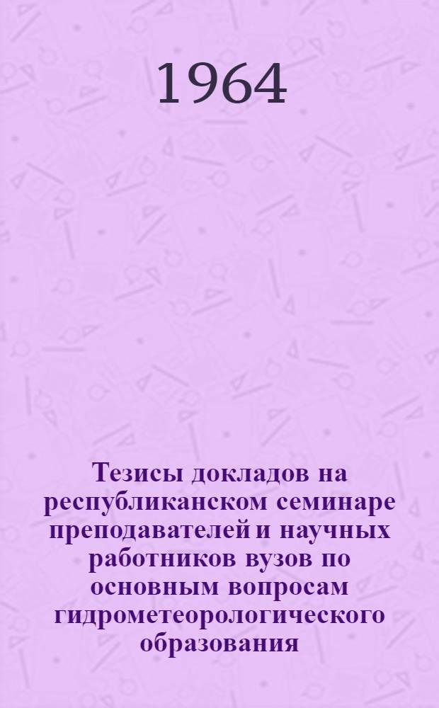 Тезисы докладов на республиканском семинаре преподавателей и научных работников вузов по основным вопросам гидрометеорологического образования. 13-20 января 1964 г. [1] : Секция гидрологии