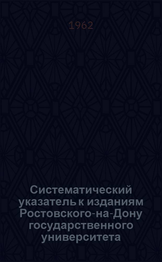 Систематический указатель к изданиям Ростовского-на-Дону государственного университета. 1869-1960