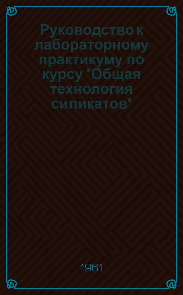 Руководство к лабораторному практикуму по курсу "Общая технология силикатов" : Для студентов УЗПИ специальности "Технология силикатов" [1]-. [3] : Разделы: "Керамика" и "Стекло"