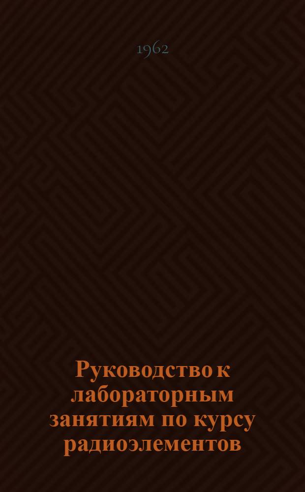 Руководство к лабораторным занятиям по курсу радиоэлементов : Ч. 1-