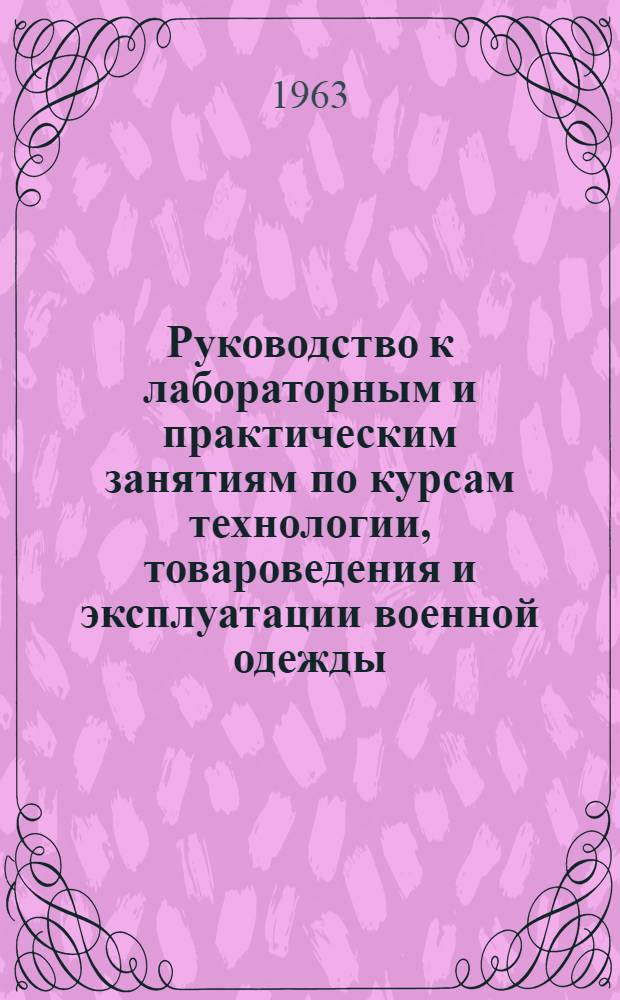 Руководство к лабораторным и практическим занятиям по курсам технологии, товароведения и эксплуатации военной одежды, обуви и снаряжения : (Учеб. пособие)