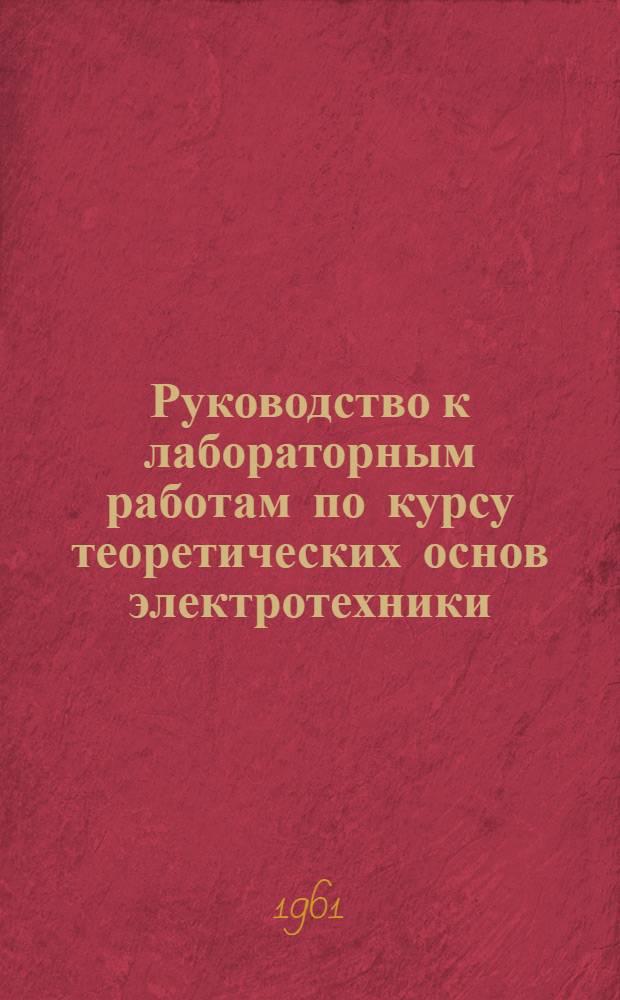 Руководство к лабораторным работам по курсу теоретических основ электротехники : Вып. 1-. Вып. 1