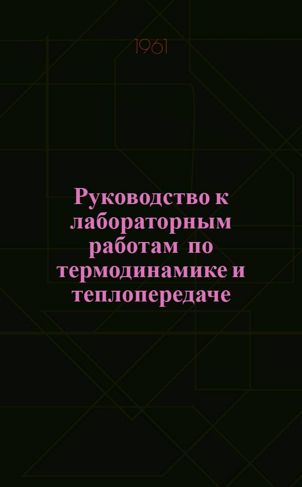 Руководство к лабораторным работам по термодинамике и теплопередаче : Вып. 1