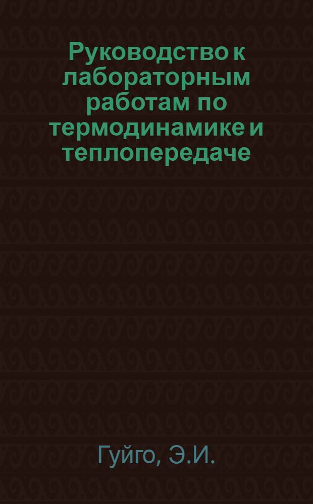 Руководство к лабораторным работам по термодинамике и теплопередаче : Вып. 1-