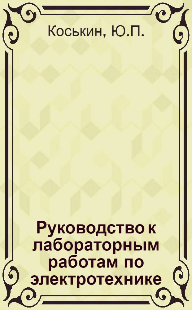Руководство к лабораторным работам по электротехнике : [Учеб. пособие] Ч. 1-2. Ч. 1 : Основы электротехники и электрические измерения