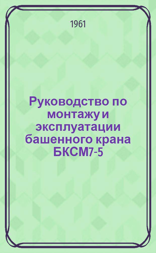 Руководство по монтажу и эксплуатации башенного крана БКСМ7-5