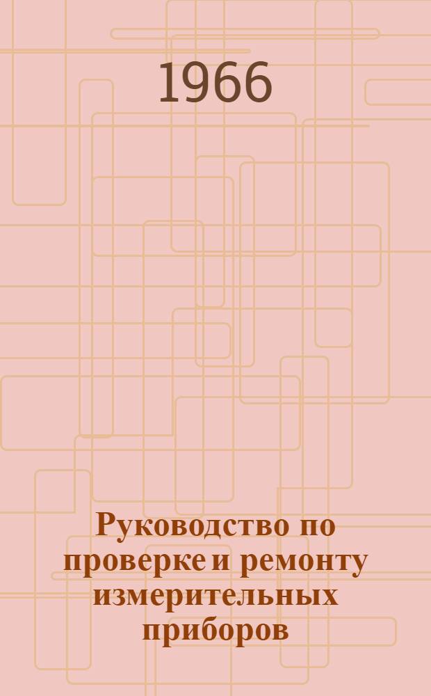 Руководство по проверке и ремонту измерительных приборов : Кн. 2-. Кн. 6 : Поверка и ремонт мер и приборов линейно-угловых измерений