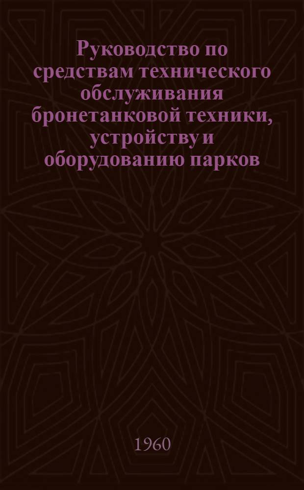 Руководство по средствам технического обслуживания бронетанковой техники, устройству и оборудованию парков : В 2 ч. : Ч. 1-2