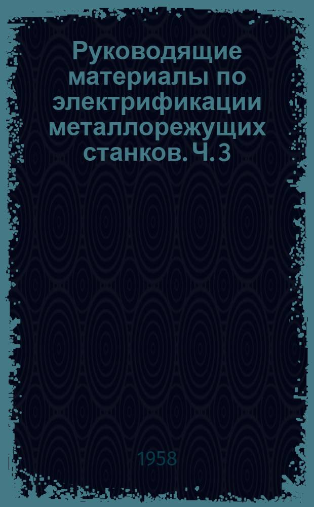 Руководящие материалы по электрификации металлорежущих станков. Ч. 3 : Электрическая аппаратура
