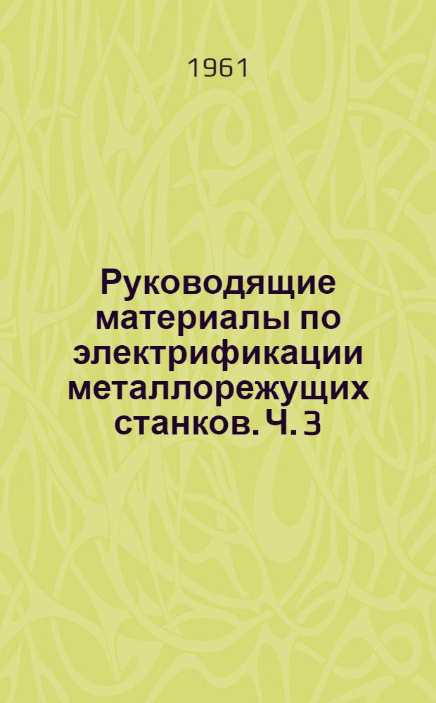 Руководящие материалы по электрификации металлорежущих станков. Ч. 3 : Электрическая аппаратура