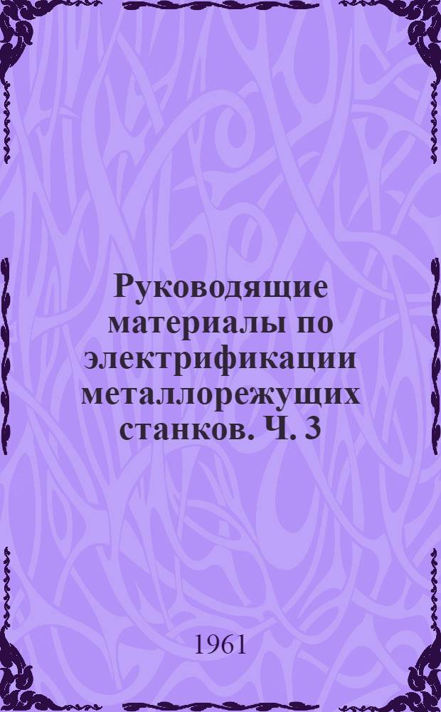 Руководящие материалы по электрификации металлорежущих станков. Ч. 3 : Электрическая аппаратура