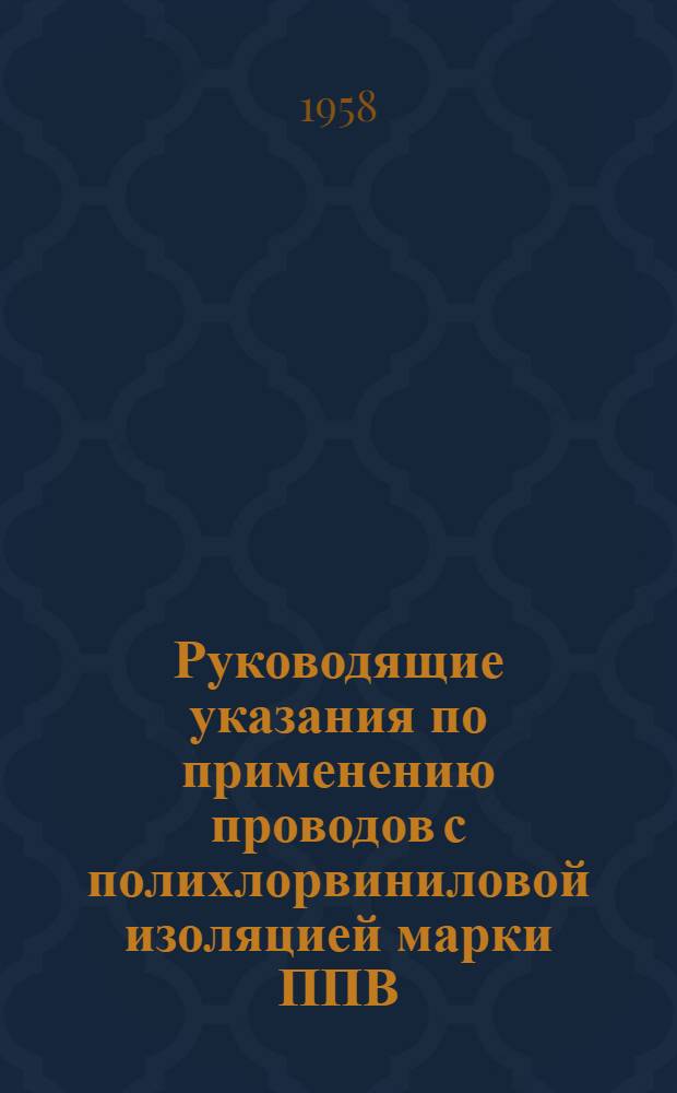 Руководящие указания по применению проводов с полихлорвиниловой изоляцией марки ППВ : Утв. Техн. упр. МЭС и Госинспекцией по промэнергетике и энергонадзору МЭС в окт. 1957 г