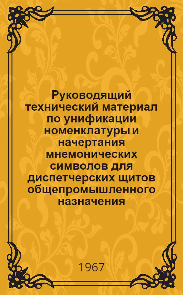 Руководящий технический материал по унификации номенклатуры и начертания мнемонических символов для диспетчерских щитов общепромышленного назначения : РТМ (2-я ред.) [Утв. Глававтоматикой 3/XII 1966 г.]. Ч. 1 : Символы для систем энергоснабжения предприятий