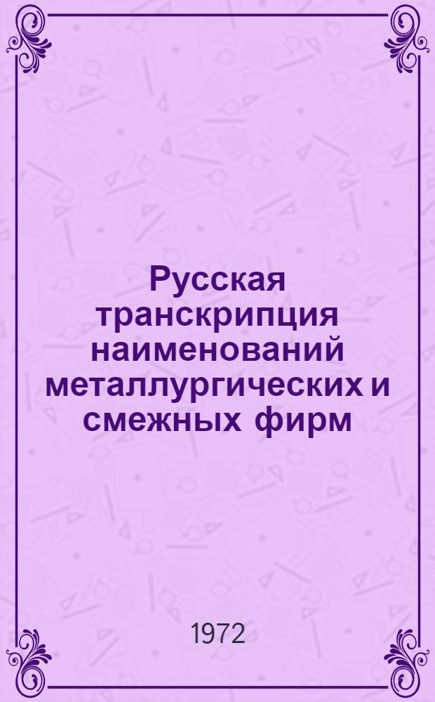 Русская транскрипция наименований металлургических и смежных фирм : Справочник Ч. 2-. Ч. 3 : Аргентина, Бельгия, Бразилия, Венесуэла, Испания, Италия, Колумбия, Люксембург, Мексика, Перу, Португалия, Уругвай, Франция, Чили, Эквадор