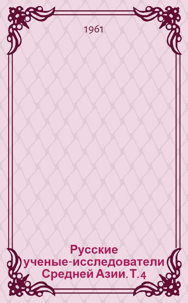 Русские ученые-исследователи Средней Азии. Т. 4 : Сборник документов