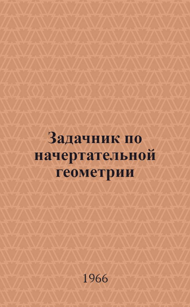 Задачник по начертательной геометрии : Учеб. пособие для с.-х. и трансп. втузов : В 3 ч. : Ч. 2