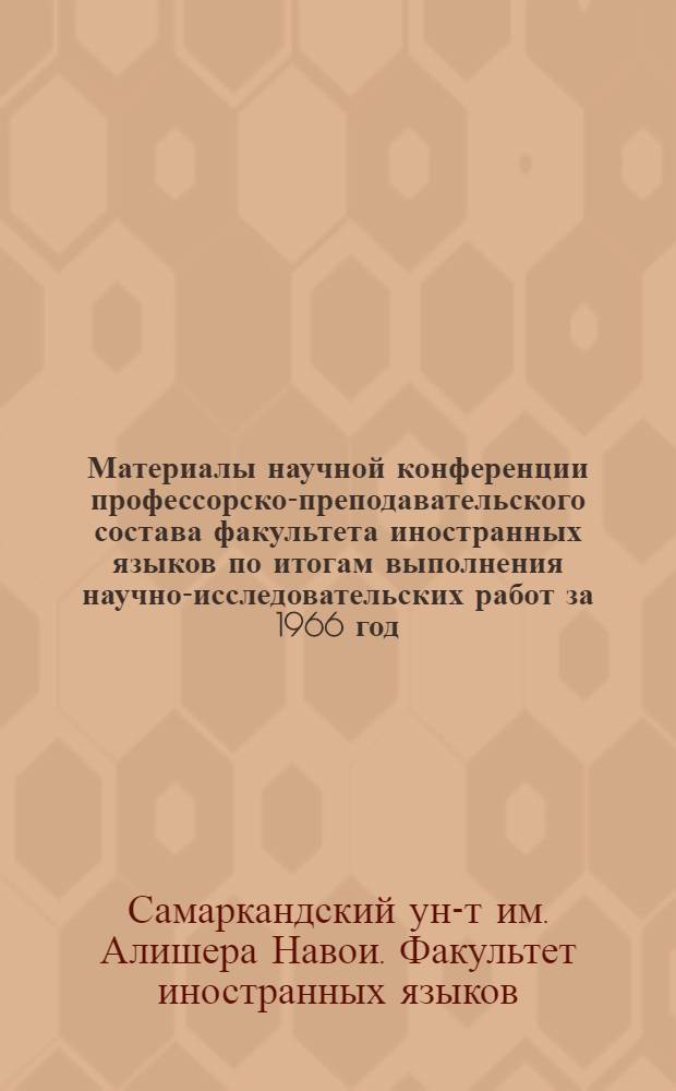 Материалы научной конференции профессорско-преподавательского состава факультета иностранных языков по итогам выполнения научно-исследовательских работ за 1966 год. (Апрель 1967 г.)