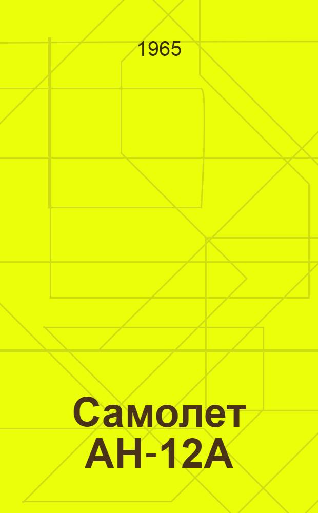 Самолет АН-12А : Техн. описание [В 6 кн.] Кн. 2. Кн. 3. Ч. 1 : Фюзеляж. Крыло. Хвостовое оперение. Управление самолетом. Шасси. Гидравлические и воздушные системы. Ч. 2. Силовые установки