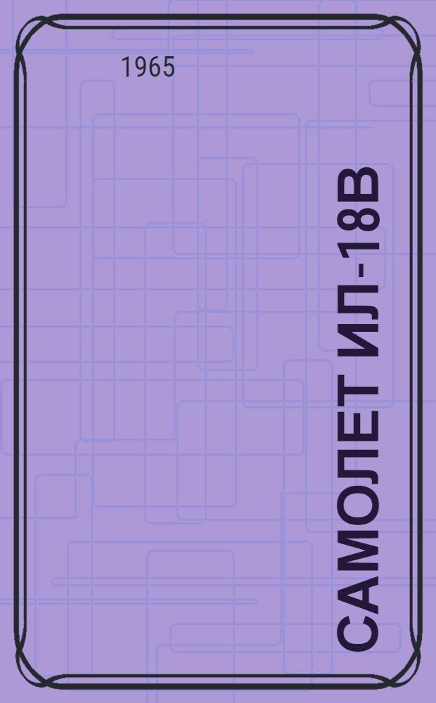 Самолет ИЛ-18В : Альбом фидерных схем [В 3 ч.] Ч. 1-. Ч. 1 : Источники питания, электросхемы силовой установки, управления, отопления и противооледенительных устройств, питание приборов, электросхемы бытового, светового и сигнального оборудования