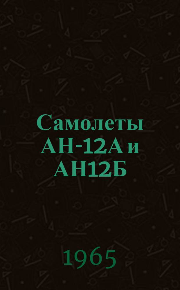 Самолеты АН-12А и АН12Б : Инструкция по эксплуатации и техн. обслуживанию [В 4 кн.] Кн. 2-. Кн. 2 : Авиационное вооружение, десантно-транспортное и санитарное оборудование