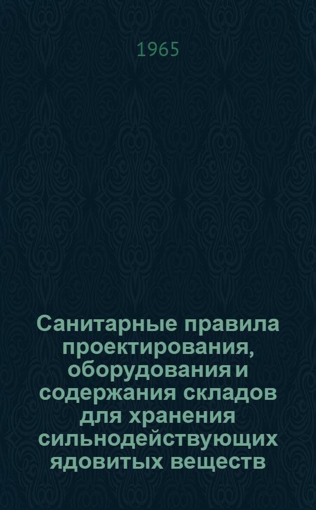 Санитарные правила проектирования, оборудования и содержания складов для хранения сильнодействующих ядовитых веществ (СДЯВ) : Утв. Гл. сан. врачом СССР 14/VI 1965 г.