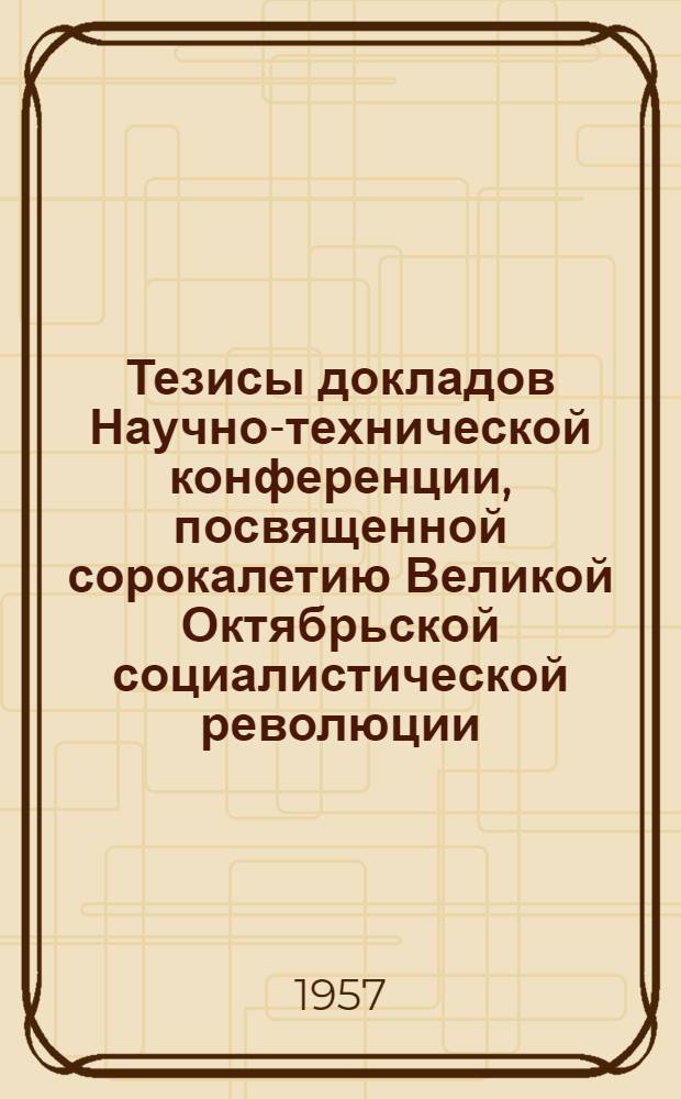 Тезисы докладов Научно-технической конференции, посвященной сорокалетию Великой Октябрьской социалистической революции. [1] : Секция общественных наук