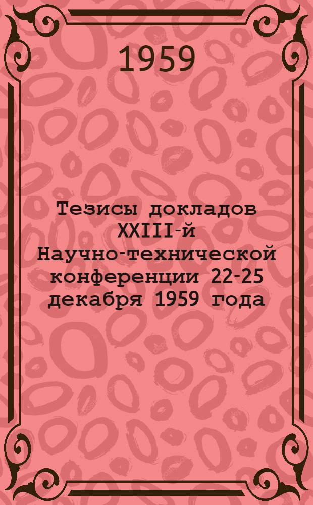 Тезисы докладов XXIII-й Научно-технической конференции 22-25 декабря 1959 года : 1-