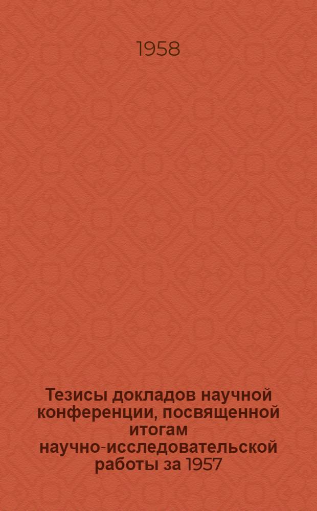 Тезисы докладов научной конференции, посвященной итогам научно-исследовательской работы за 1957/58 учебный год. Вып. 5