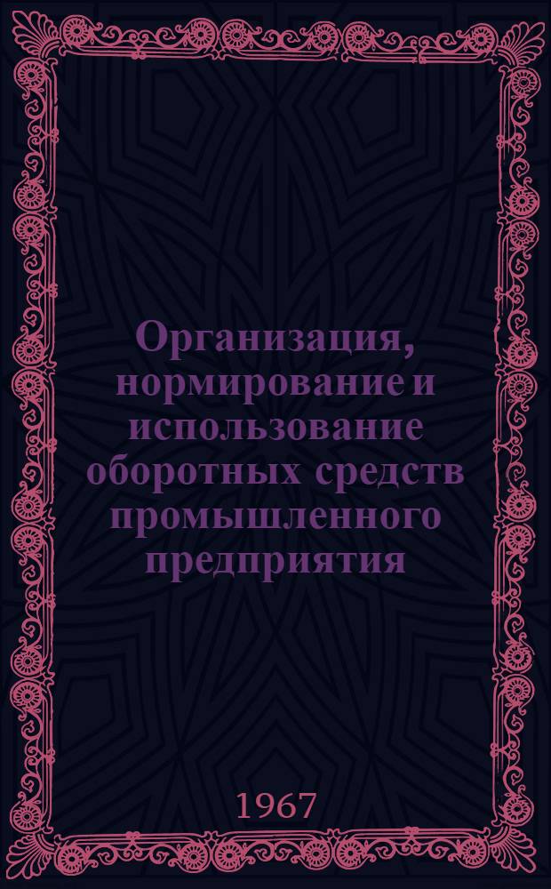 Организация, нормирование и использование оборотных средств промышленного предприятия : Лекция, прочит. 9 и 15 марта 1966 г. на курсах повышения квалификации директоров и гл. инженеров пром. предприятий г. Москвы