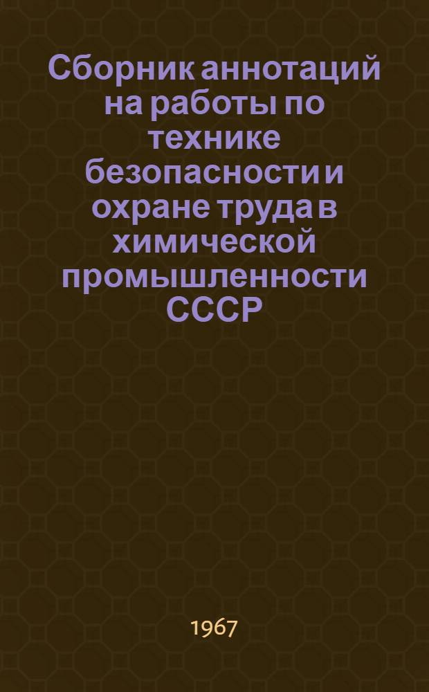 Сборник аннотаций на работы по технике безопасности и охране труда в химической промышленности СССР, выполненные...