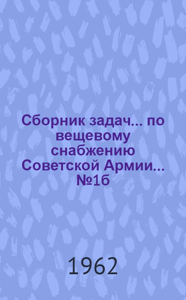 Сборник задач... по вещевому снабжению Советской Армии. ... № 1б