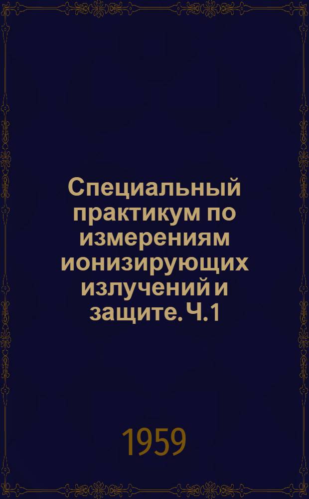 Специальный практикум по измерениям ионизирующих излучений и защите. Ч. 1 : Дозиметрия