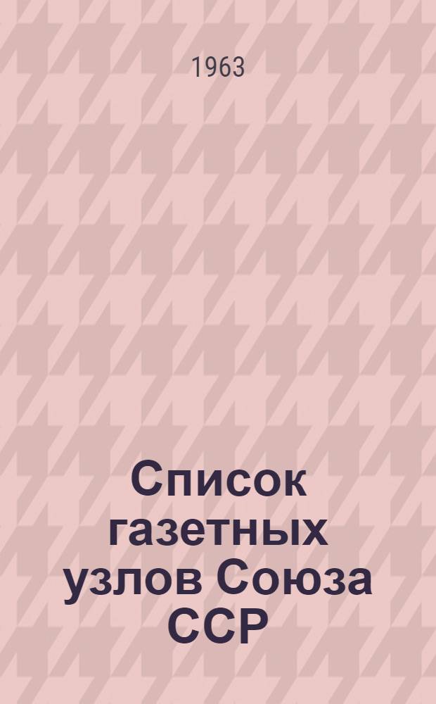 [Список газетных узлов Союза ССР] : Сводка... об изменениях в сети газетных узлов... № 5. № 25... с 10/1 1963 г.